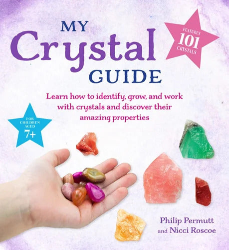 My Crystal Guide - Learn how to Identify, Grow and Work with crystals and discover the amazing things they can do; for Children ages 7+
